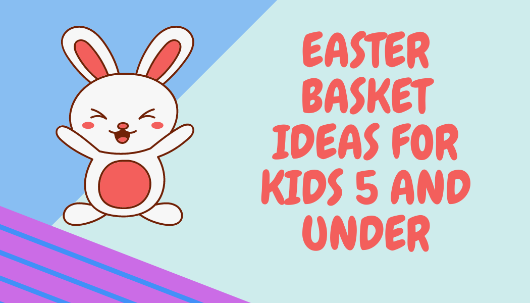 Easter Basket Ideas for the Five and Under crowd!